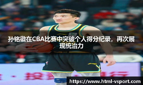 孙铭徽在CBA比赛中突破个人得分纪录，再次展现统治力