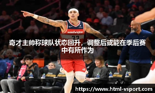 奇才主帅称球队状态回升，调整后或能在季后赛中有所作为