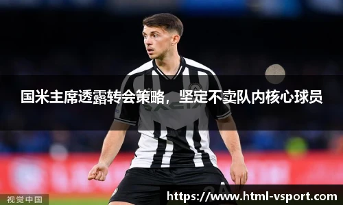 国米主席透露转会策略，坚定不卖队内核心球员