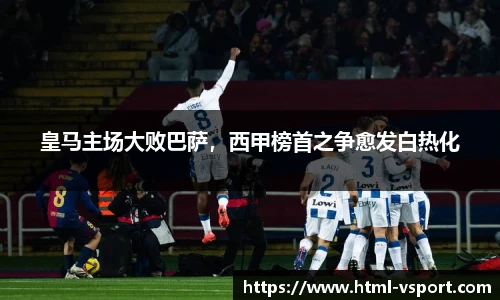 皇马主场大败巴萨，西甲榜首之争愈发白热化