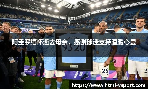 阿圭罗缅怀逝去母亲，感谢球迷支持温暖心灵