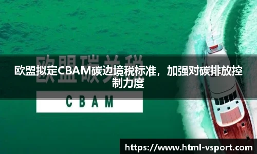 欧盟拟定CBAM碳边境税标准，加强对碳排放控制力度