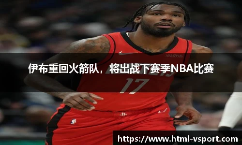 伊布重回火箭队，将出战下赛季NBA比赛