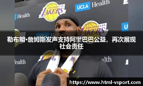 勒布朗·詹姆斯发声支持阿里巴巴公益，再次展现社会责任