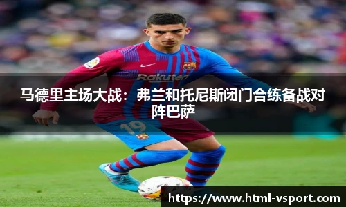 马德里主场大战：弗兰和托尼斯闭门合练备战对阵巴萨