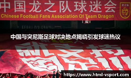 中国与突尼斯足球对决地点揭晓引发球迷热议