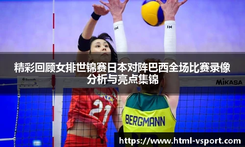 精彩回顾女排世锦赛日本对阵巴西全场比赛录像分析与亮点集锦