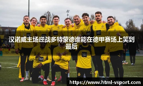 汉诺威主场迎战多特蒙德谁能在德甲赛场上笑到最后