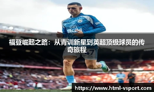 福登崛起之路：从青训新星到英超顶级球员的传奇旅程