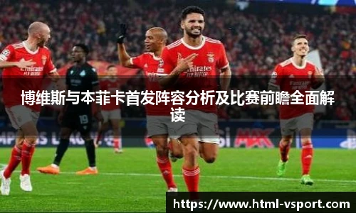 博维斯与本菲卡首发阵容分析及比赛前瞻全面解读