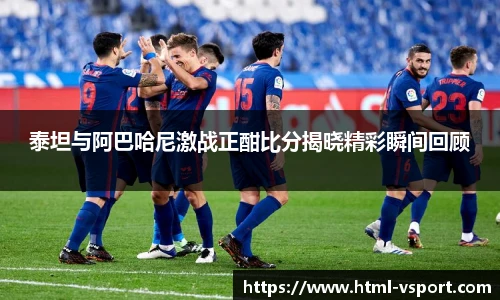 泰坦与阿巴哈尼激战正酣比分揭晓精彩瞬间回顾