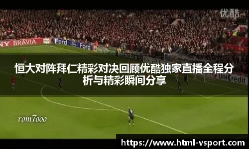 恒大对阵拜仁精彩对决回顾优酷独家直播全程分析与精彩瞬间分享